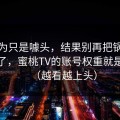 我以为只是噱头，结果别再把锅甩给运气了，蜜桃TV的账号权重就是关键（越看越上头）