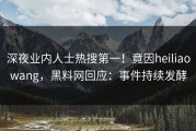 深夜业内人士热搜第一！竟因heiliaowang，黑料网回应：事件持续发酵
