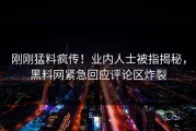 刚刚猛料疯传！业内人士被指揭秘，黑料网紧急回应评论区炸裂