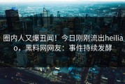 圈内人又爆丑闻！今日刚刚流出heiliao，黑料网网友：事件持续发酵