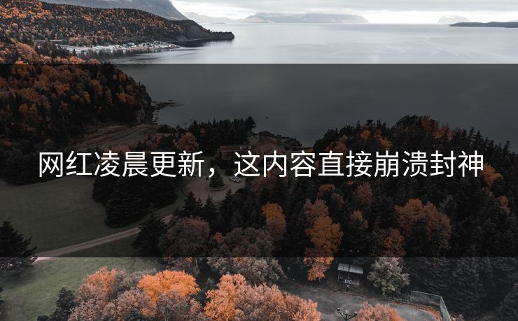 网红凌晨更新，这内容直接崩溃封神