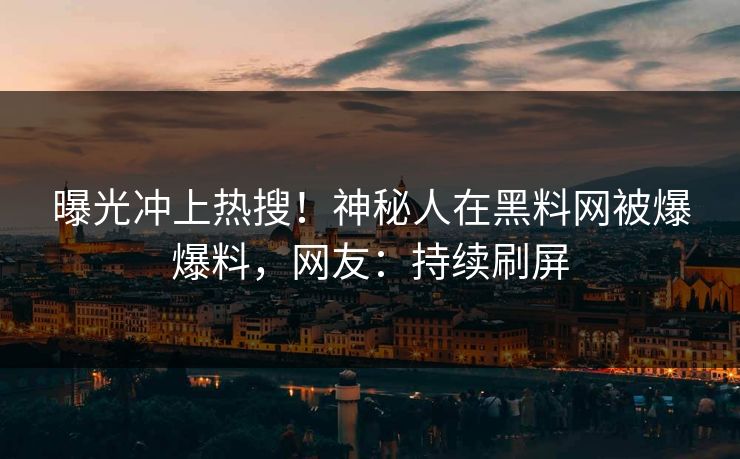 曝光冲上热搜！神秘人在黑料网被爆爆料，网友：持续刷屏