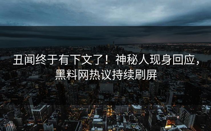 丑闻终于有下文了！神秘人现身回应，黑料网热议持续刷屏