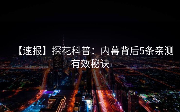 【速报】探花科普：内幕背后5条亲测有效秘诀