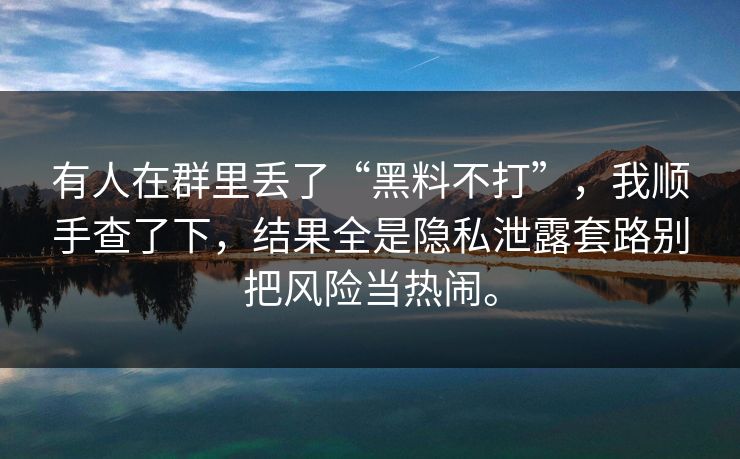 有人在群里丢了“黑料不打”，我顺手查了下，结果全是隐私泄露套路别把风险当热闹。