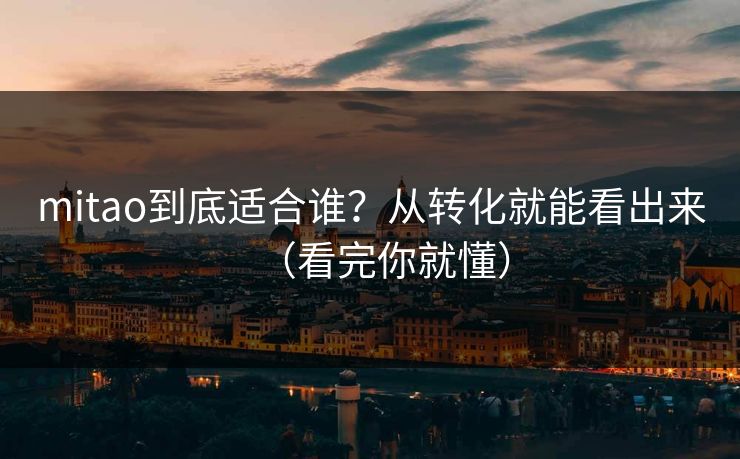 mitao到底适合谁?从转化就能看出来(看完你就懂) mitao到底适合谁?从转化就能看出来(看完你就懂)