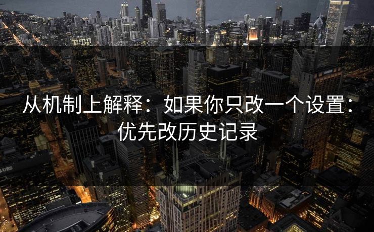 从机制上解释：如果你只改一个设置：优先改历史记录